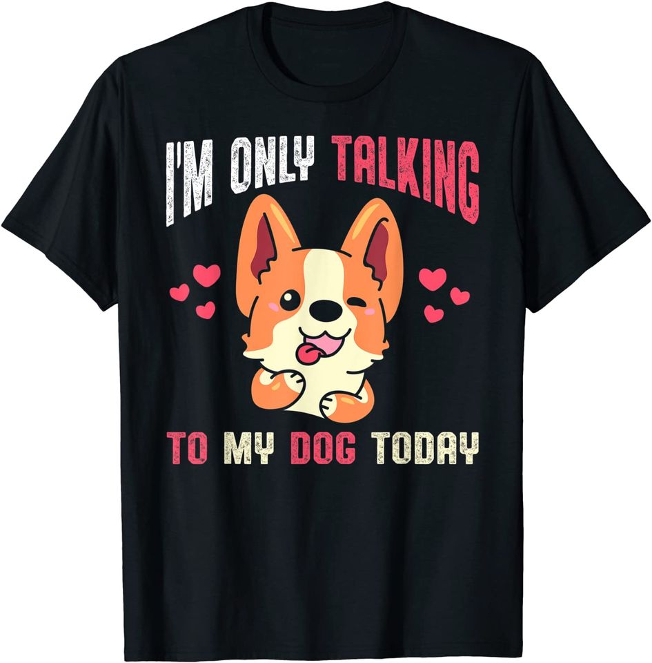 I'm Only Talking To My Dog Today Only Talking To My Dog T-Shirt