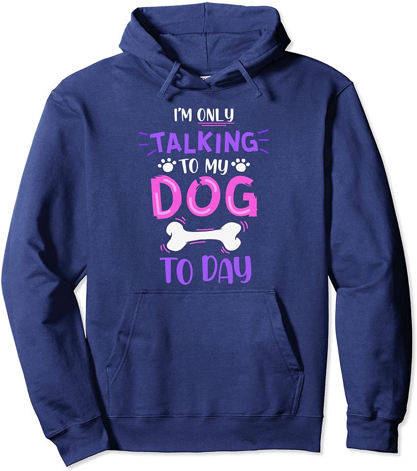 I'm only talking to my dog today tee Pullover Hoodie