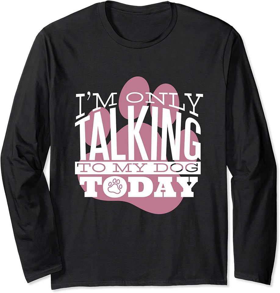 I'm Only Talking To My Dog Today - Dog Mom Gift Long Sleeve T-Shirt