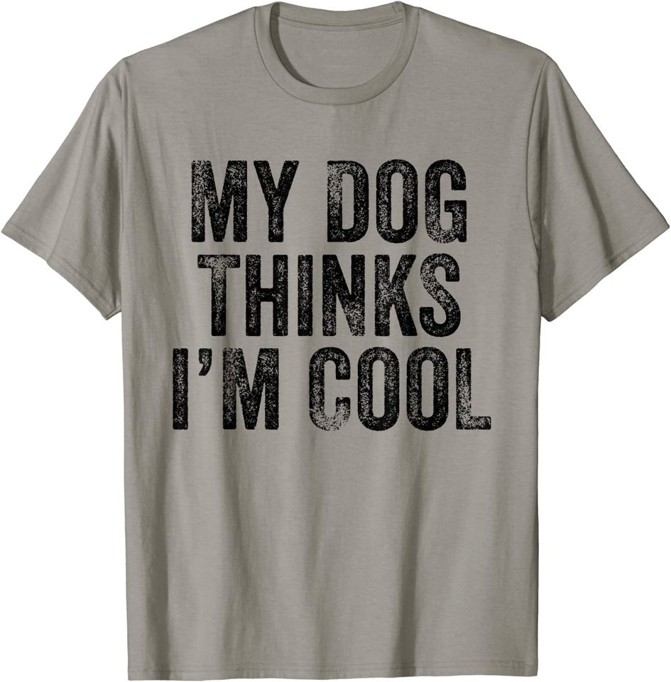 My Dog Thinks I'm Cool Funny Dad Mom Dog Lover Distressed T-Shirt