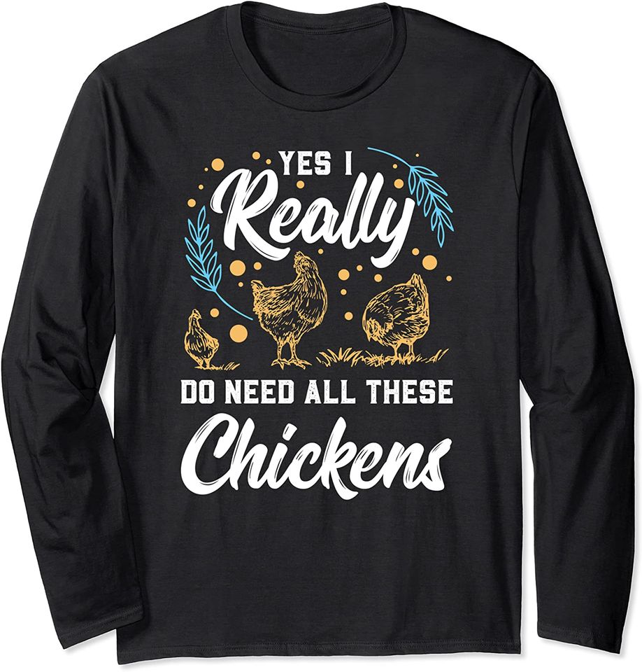 Yes I Really Do Need All These Chickens Chicken Farm Long Sleeve T-Shirt