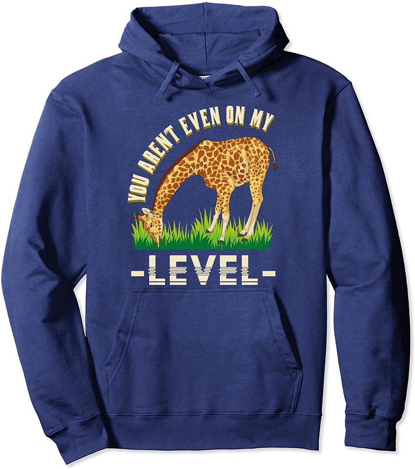 You Arent Even On My Level Funny African Animal Giraffe Pullover Hoodie
