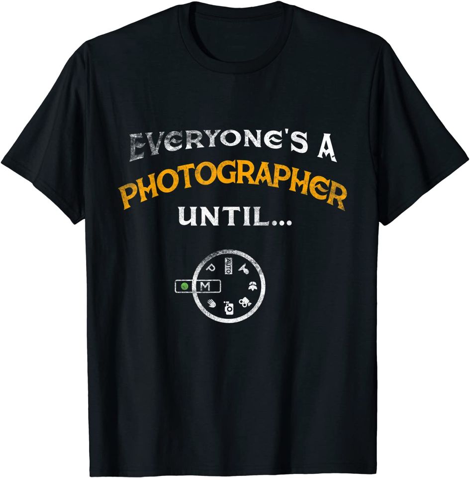 Everyone Is A Photographer Until T-Shirt