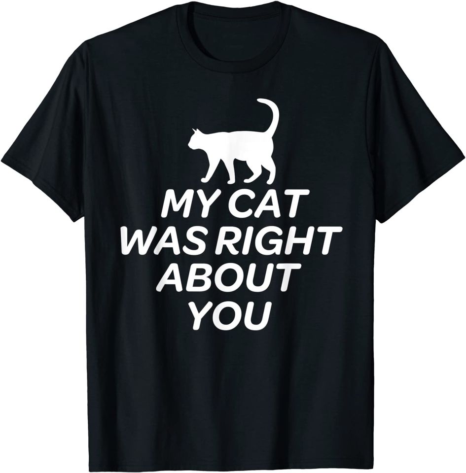 Cute Cat T-Shirt - My Cat Was Right About You