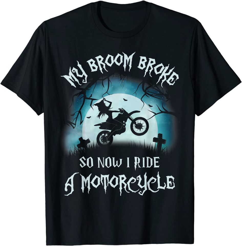 My Broom Broke So Now I Ride A Motorcycle - Halloween Biker T-Shirt
