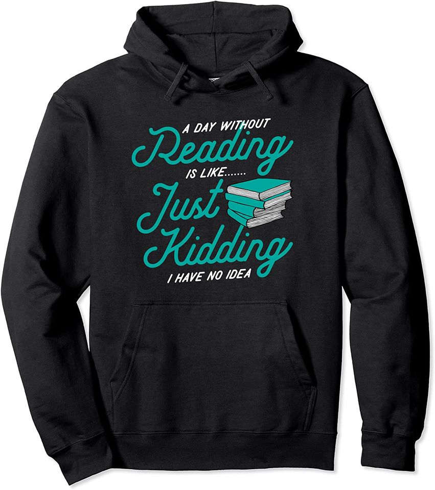 A Day Without Reading Is Like Just Kidding I Have No Idea Pullover Hoodie