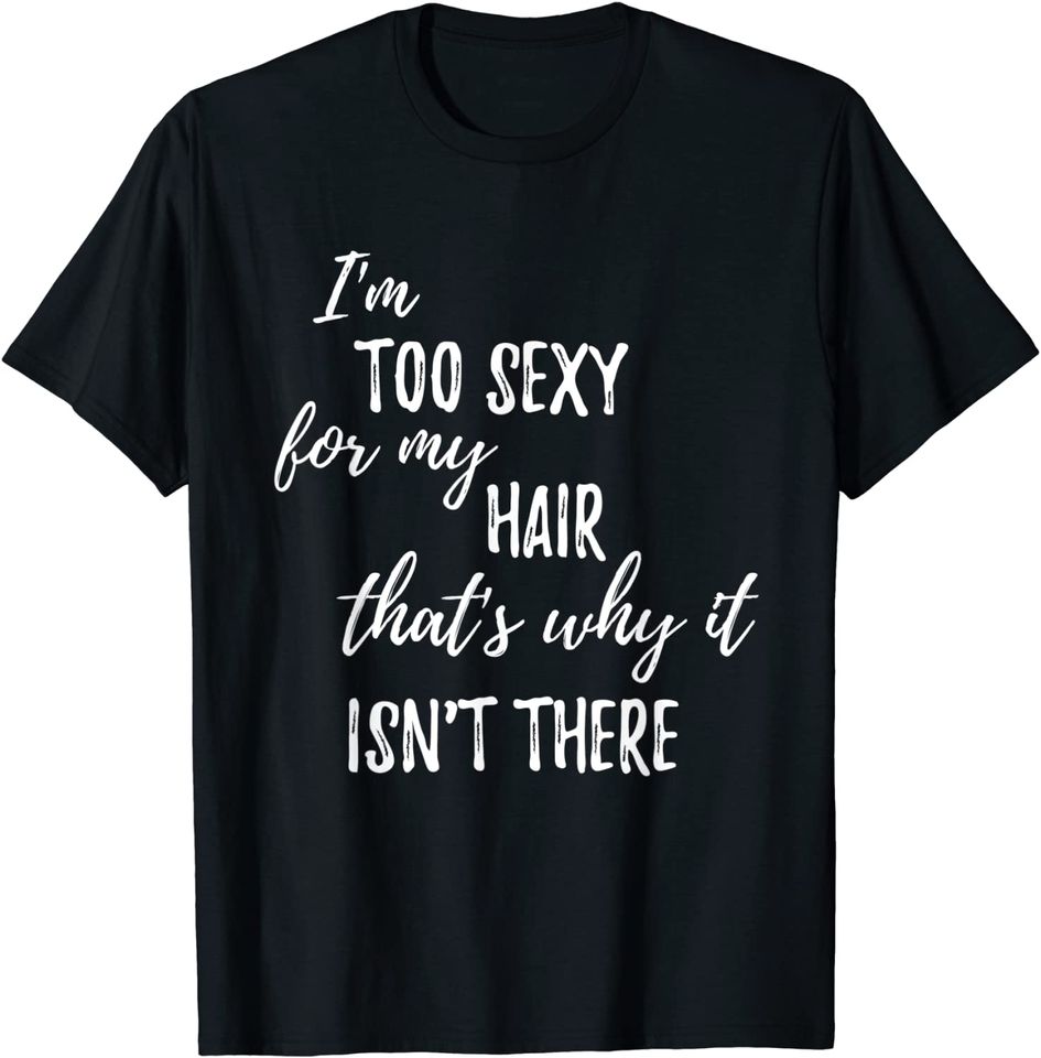 I'm Too Sexy For My Hair That's Why It Isn't There | Funny T-Shirt