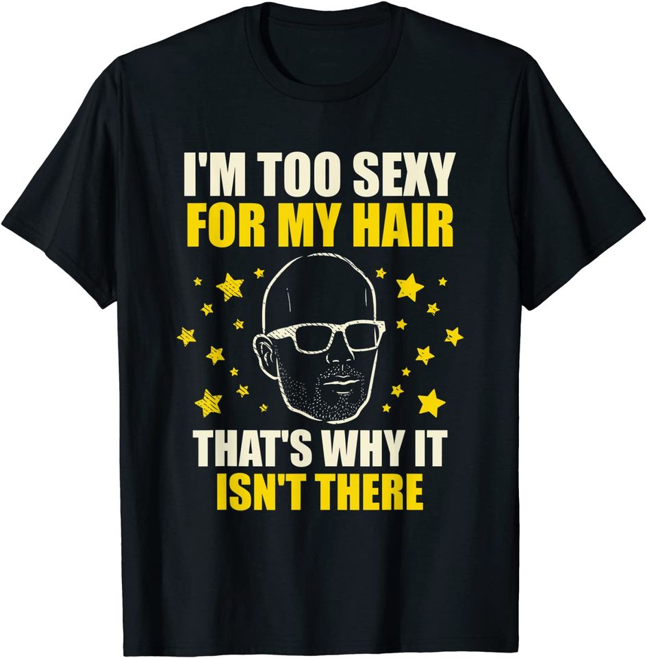 Mens I'm Too Sexy For My Hair Bald Head Baldness Hairless T-Shirt