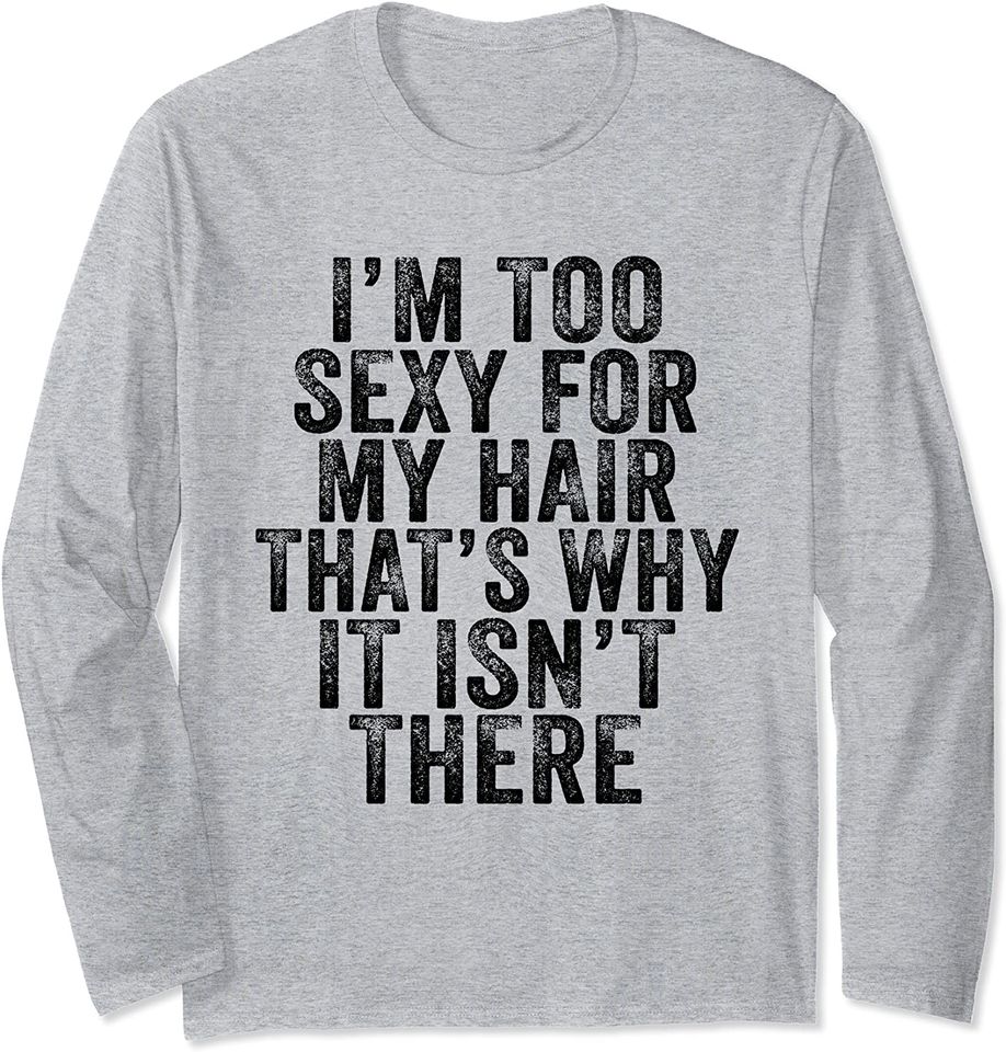 I'm Too Sexy For My Hair That's Why It Isn't There Bald Joke Long Sleeve T-Shirt