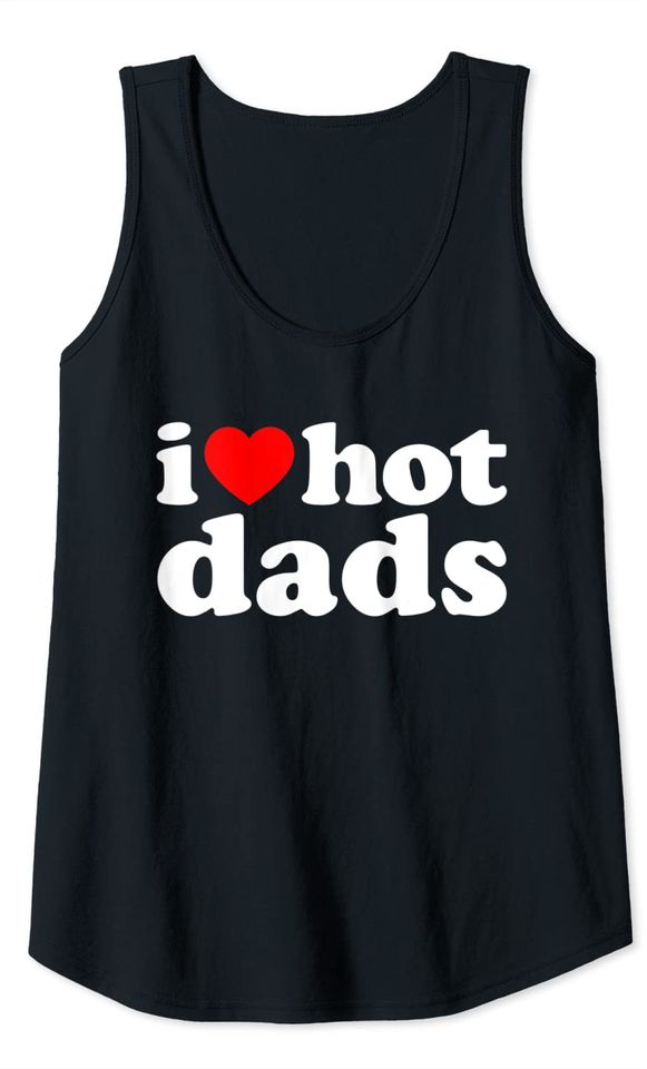 I Love Hot Dads Shirt I Heart Hot Dads Shirt Love Hot Dads Tank Top