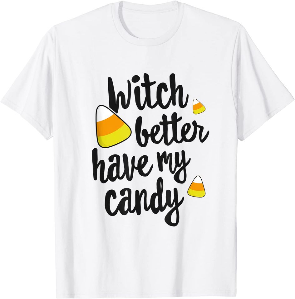 Witch Better Have My Candy Corn Halloween T-Shirt