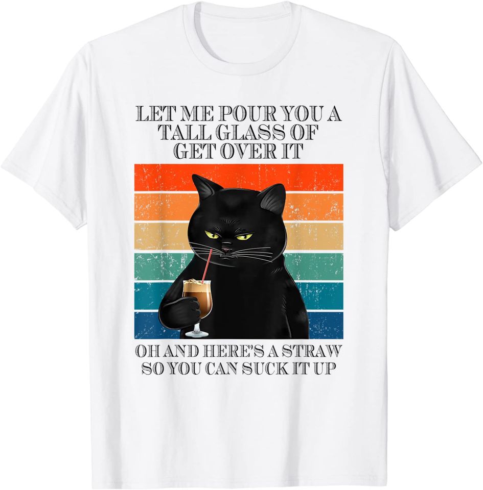 Let Me Pour You A Tall Glass Of Get Over It Black Cat T-Shirt