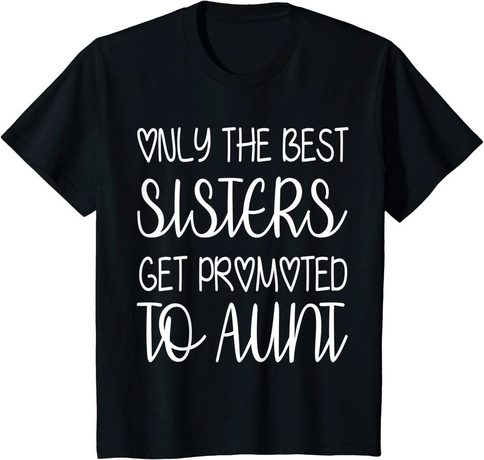 Only The Best Sisters Get Promoted To Aunt T-Shirt