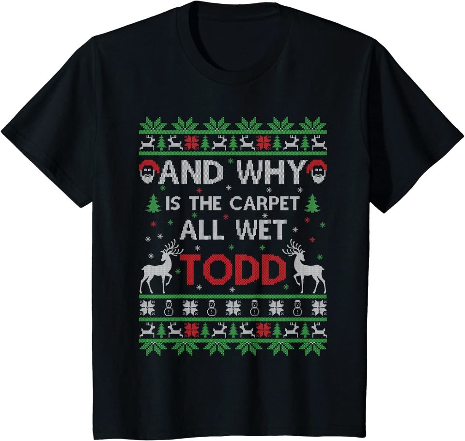 Why is the carpet all wet todd Ugly Christmas Holiday Gift T-Shirt