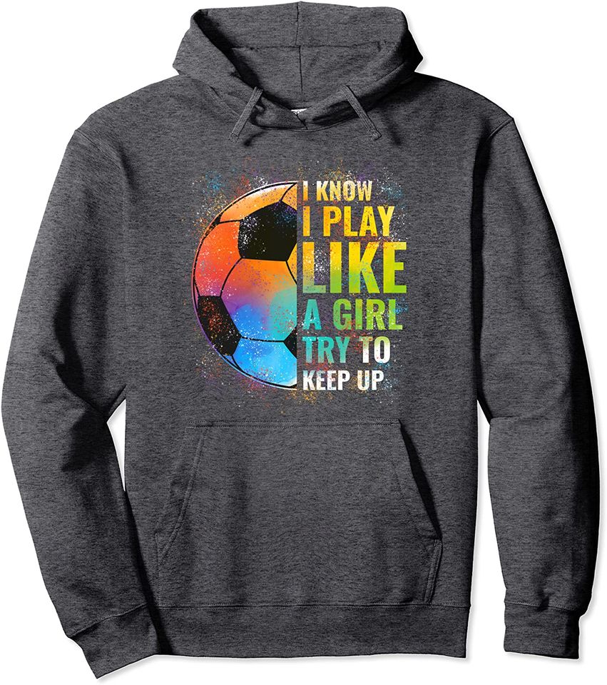 I know I Play Like A Girl Try To Keep Up, Funny Soccer Pullover Hoodie