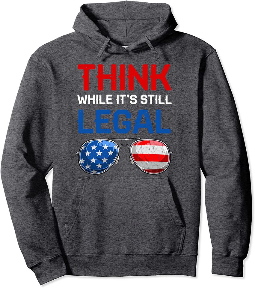 Funny Think While It's Still Legal Shirt Political Freedom Pullover Hoodie