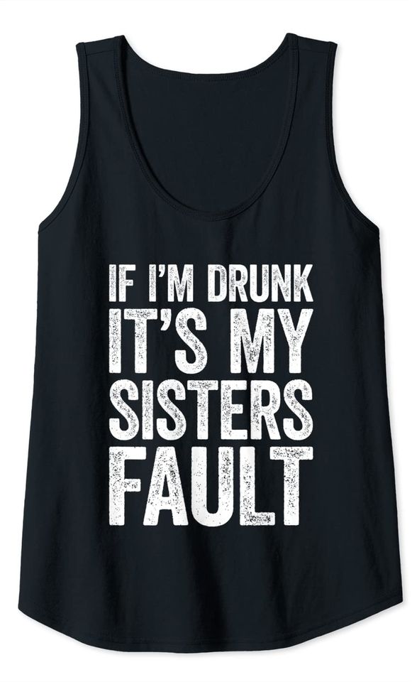 Sisters Tank Tops If I'm Drunk It's My Sister's Fault