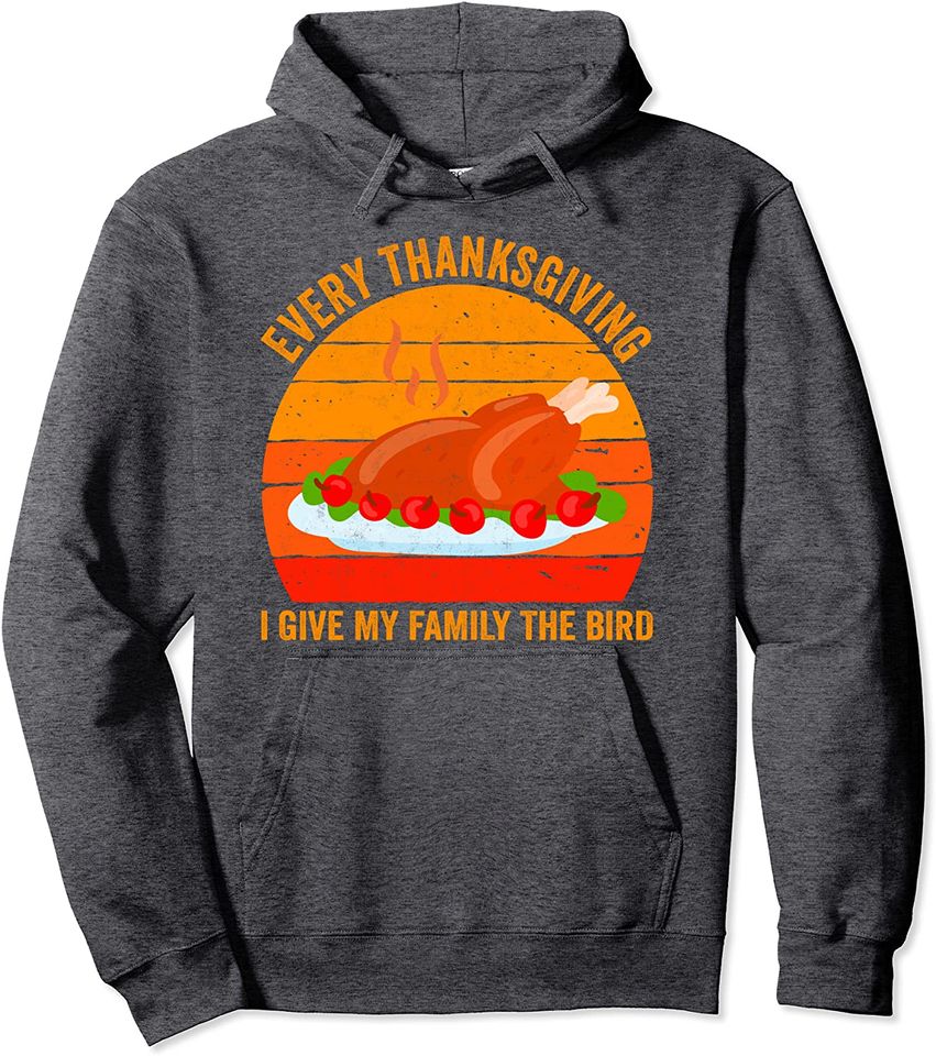 Every Thanksgiving I Give My Family The Bird Shirt Turkey Pullover Hoodie