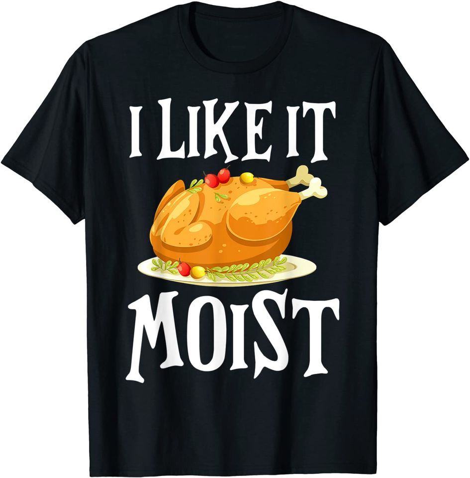 Turkey I Like It Moist Thanksgiving Dinner For Family T-Shirt