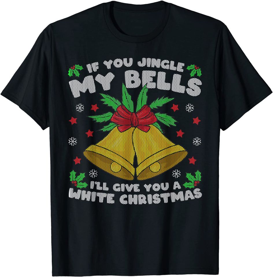 If You Jingle My Bells I'll Give You A White Christmas T-Shirt