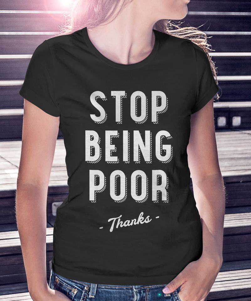 Stop Being Poor Women's T Shirt