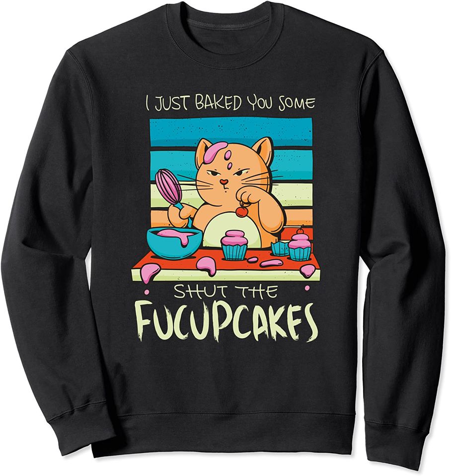 Shut The Fucupcakes Sweatshirt Cute Cat Baking I just baked you some shut the Fucupcakes