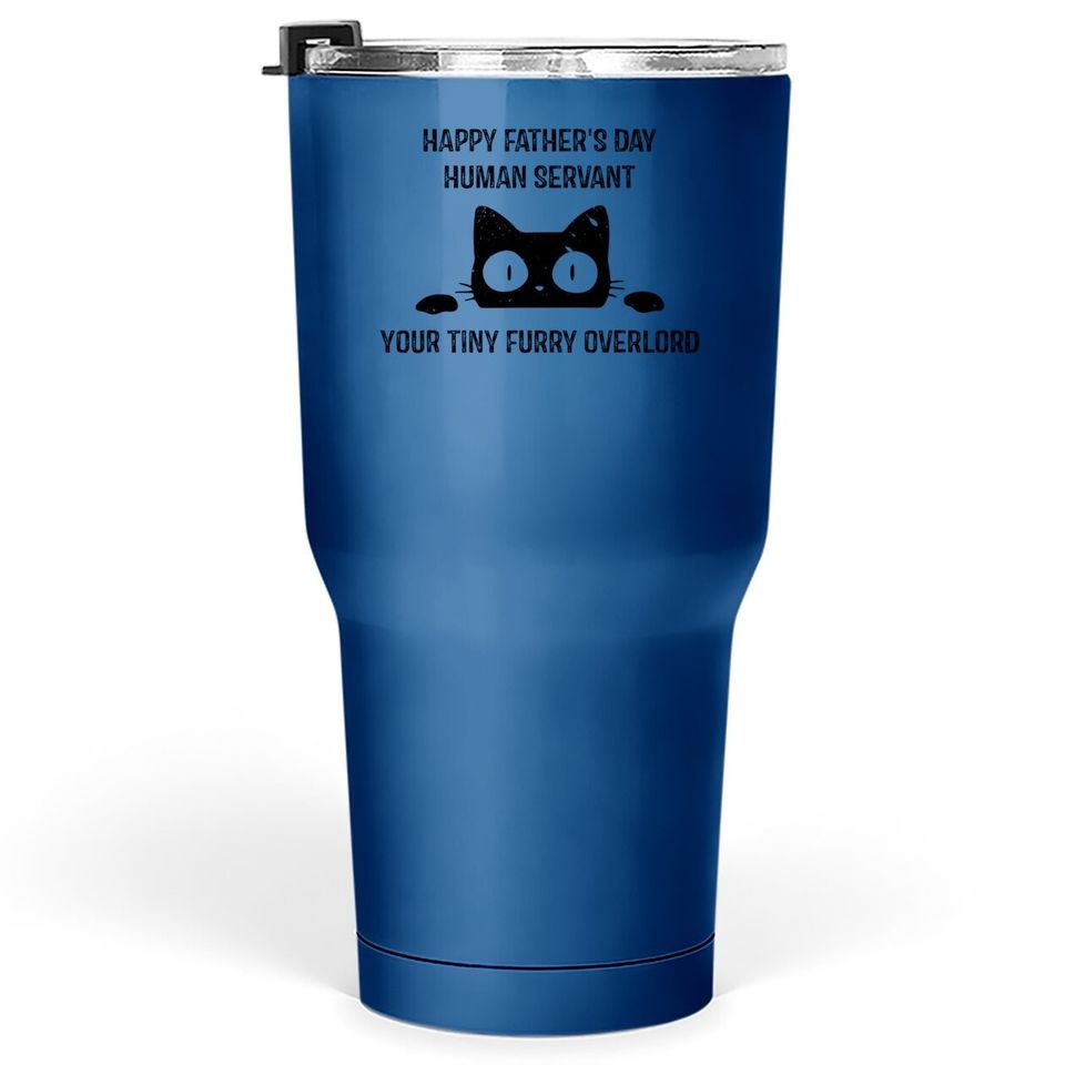 Happy Fathers Day Human Servant Your Tiny Furry Overlord Cat Tumbler 30 Oz