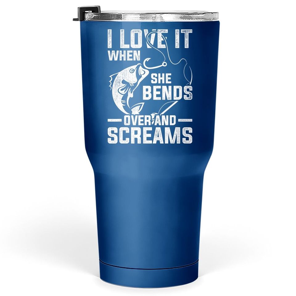 I Love It When She Bends Over And Screams Funny Fishing Tumbler 30 Oz
