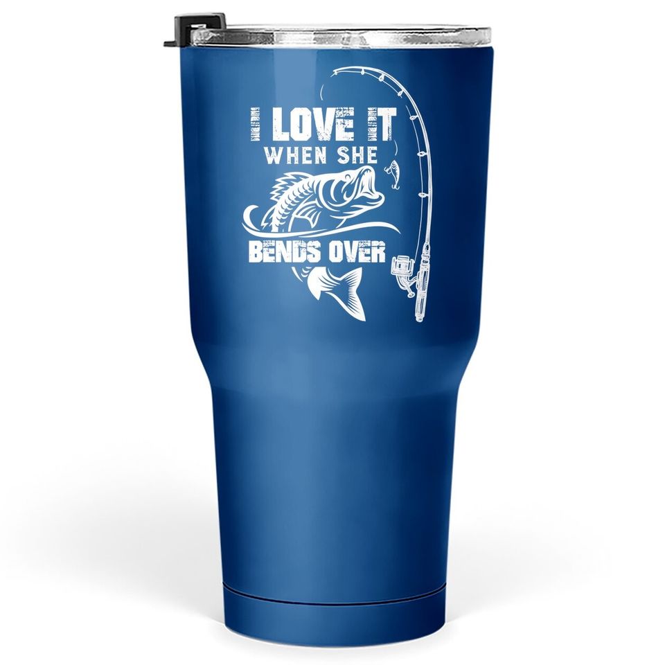 I Love It When She Bends Over - Funny Fishing Quote Gift Tumbler 30 Oz