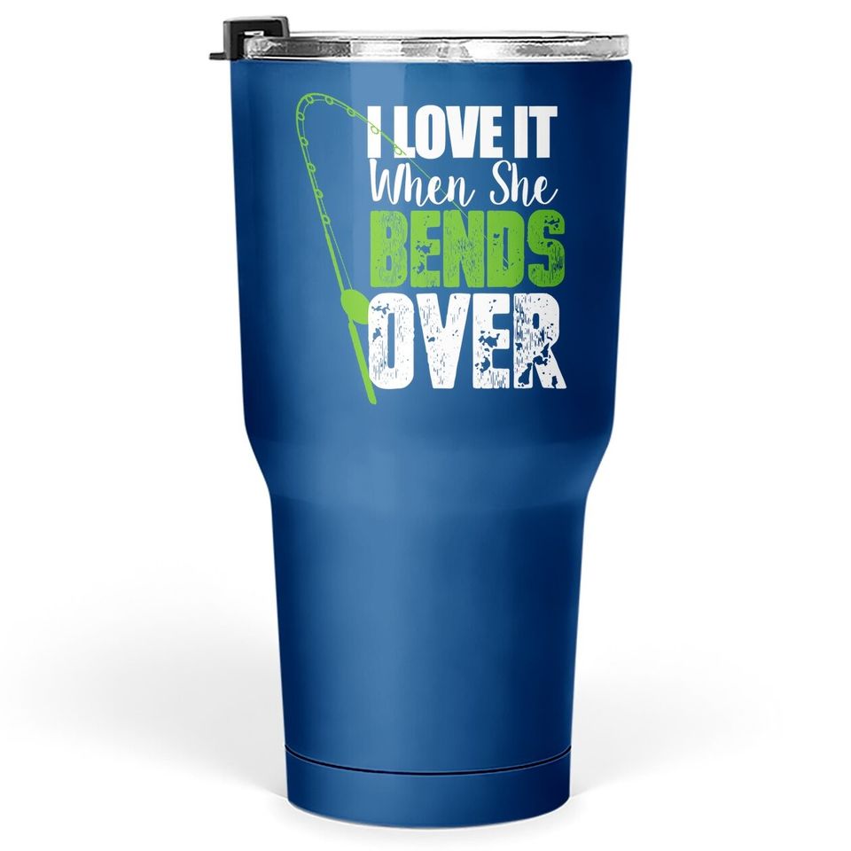 I Love It When She Bends Over Funny Fishing Tumbler 30 Oz