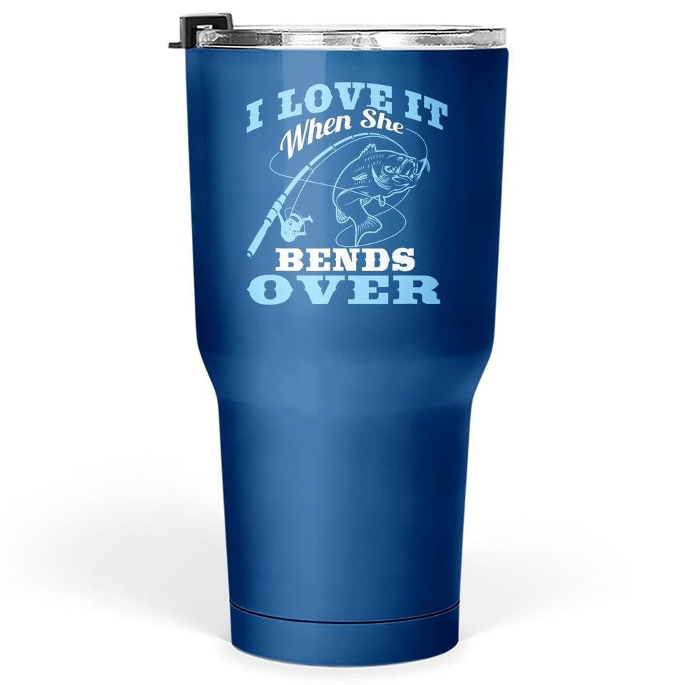 I Love It When She Bends Over - Fishing Rod Gift Tumbler 30 Oz