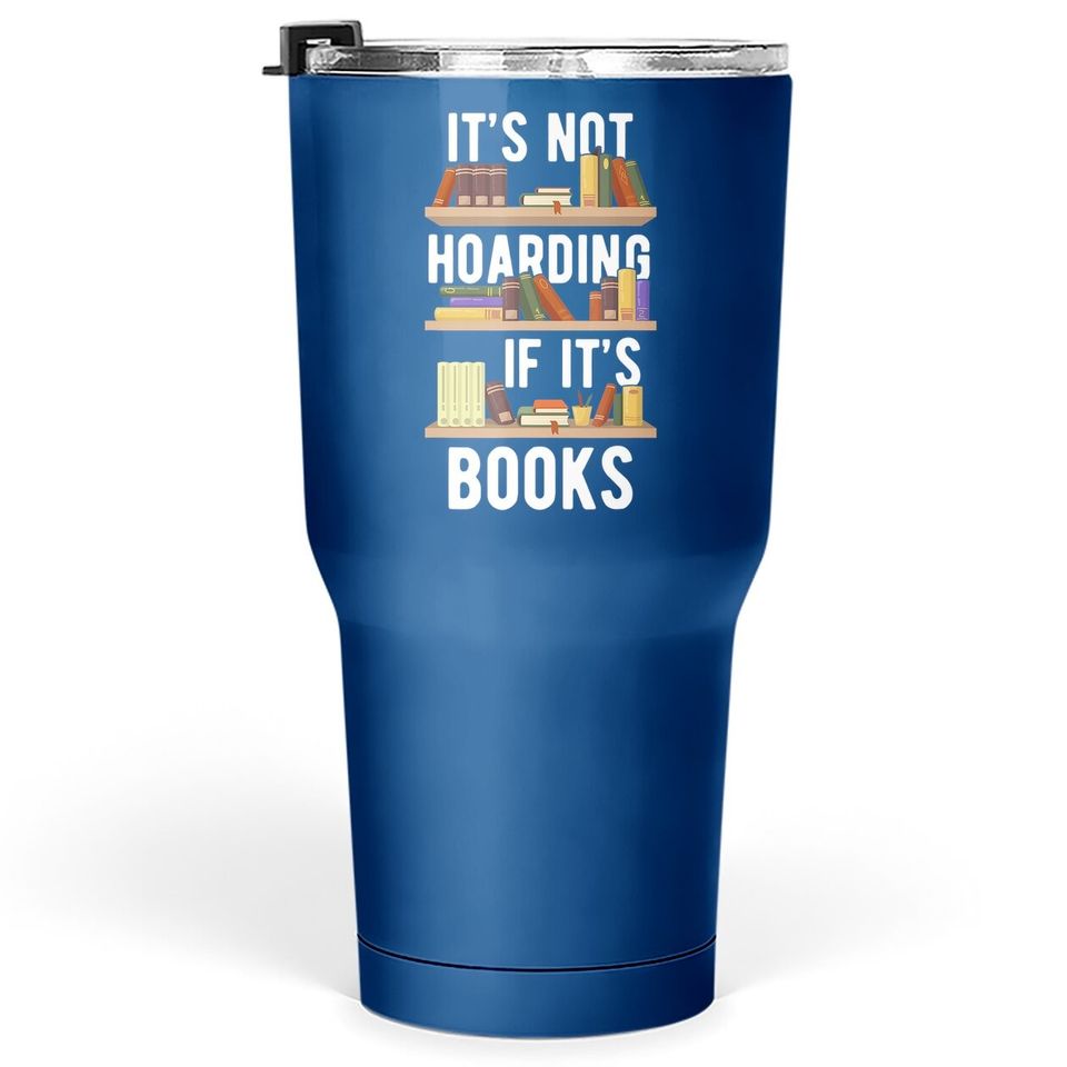 It's Not Hoarding If It's Books Funny Bookworm Reading Gifts Tumbler 30 Oz