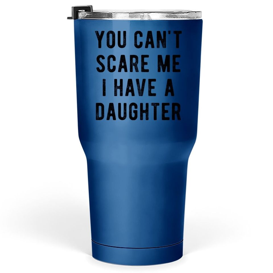 Tumbler 30 Oz You Cant Scare Me I Have A Daughter Tumbler 30 Oz Funny Sarcastic Gift For Dad