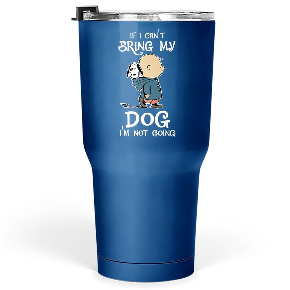 If I Can't Bring My Dog I'm Not Going Snoopy Tumbler 30 Oz