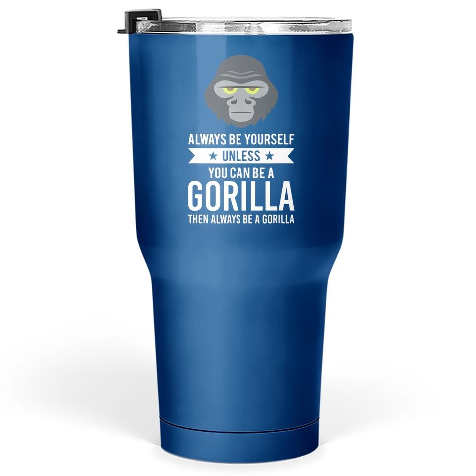 Always Be Yourself Unless You Can Be A Gorilla Tumbler 30 Oz