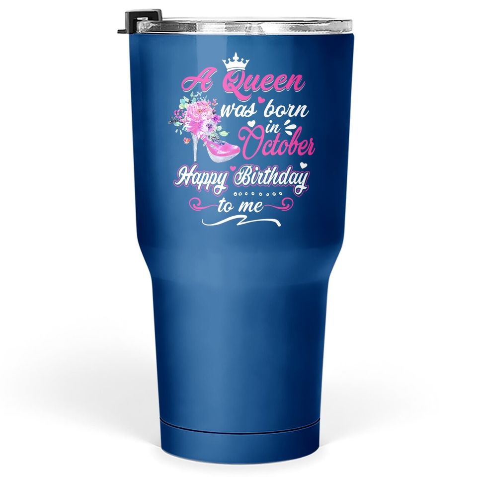 Happy Birthday To Me! A Queen Was Born In October Birthday Tumbler 30 Oz