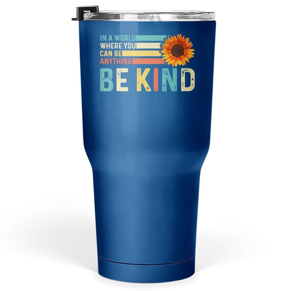 In A World Where You Can Be Anything Be Kind - Kindness Tumbler 30 Oz