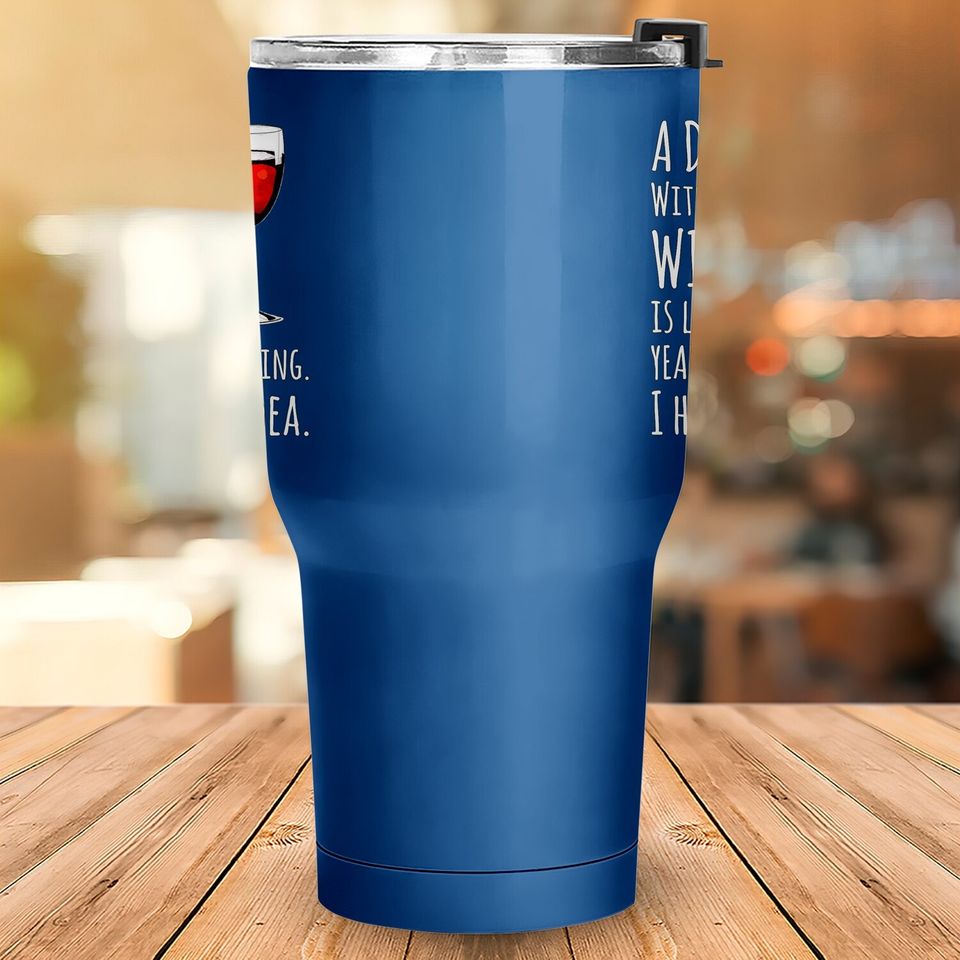 Wine A Day Without Wine Is Like Just Kidding Tumbler 30 Oz