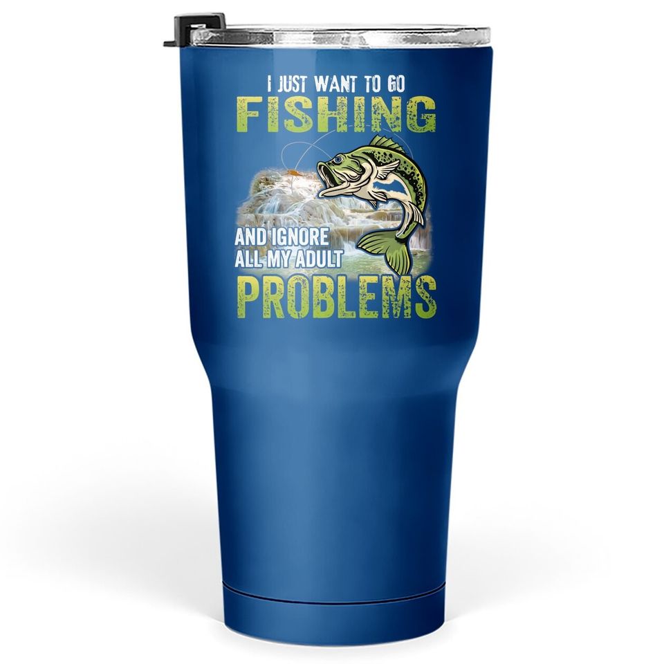 I Just Want To Go Fishing And Ignore All My Adult Problem Tumbler 30 Oz
