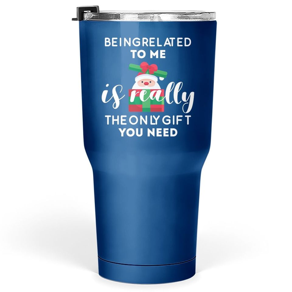 Being Related To Me Is Really The Only Gift You Need Funny Christmas Tumbler 30 Oz
