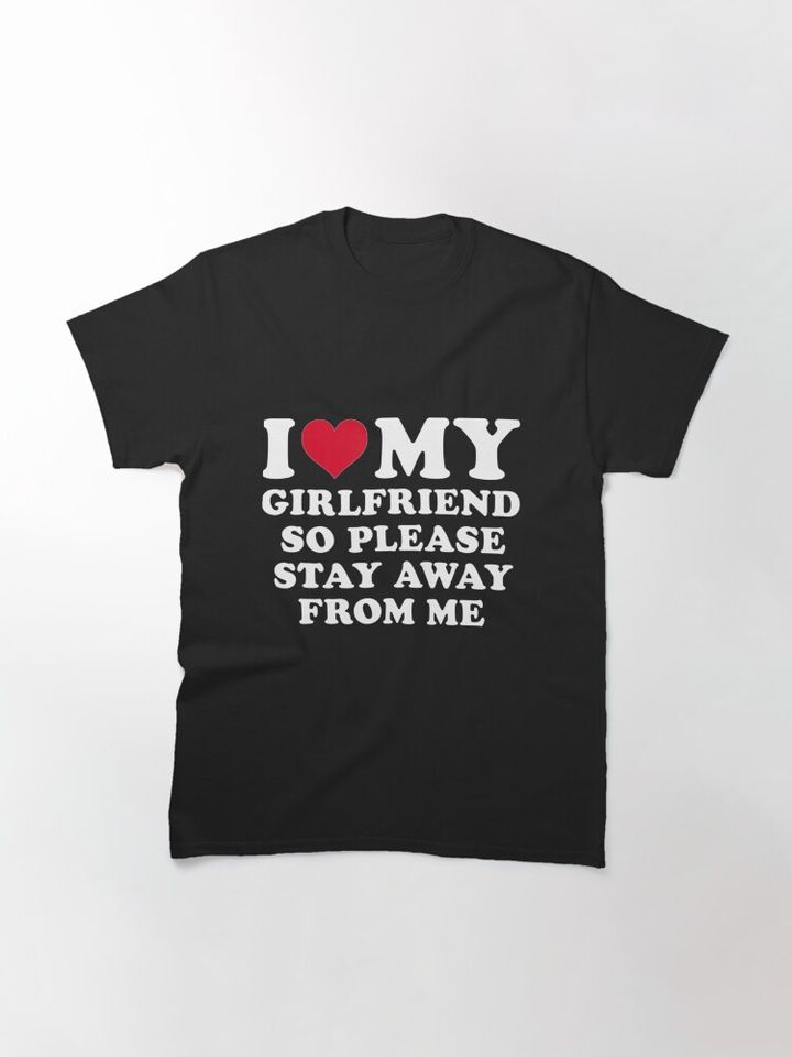 I Love My Girlfriend So Please Stay Away From Me Funny T-Shirt