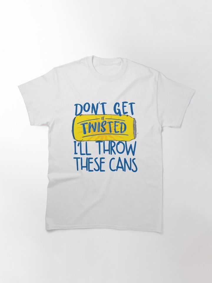 Don’t Get It Twisted I’ll Throw These Cans, Twisted Tea Meme T-Shirt