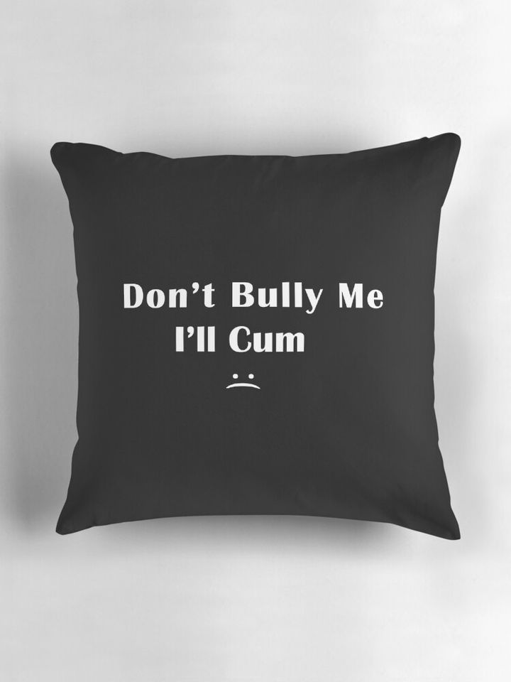 Don't Bully Me I'll Cum  Pillow