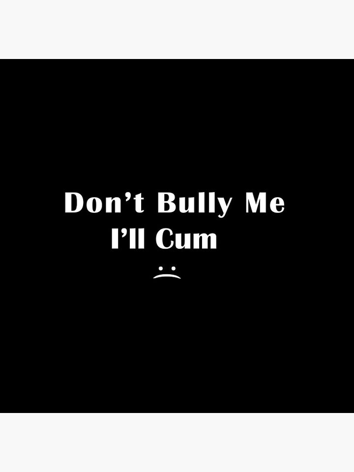 Don't Bully Me I'll Cum  Pillow