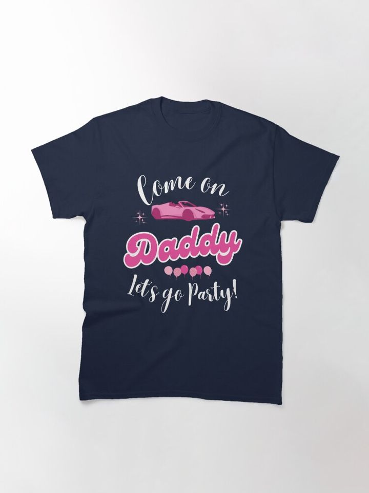 Funny Come On Daddy Let's go Party Quotes From Barbie The Movie T-Shirt