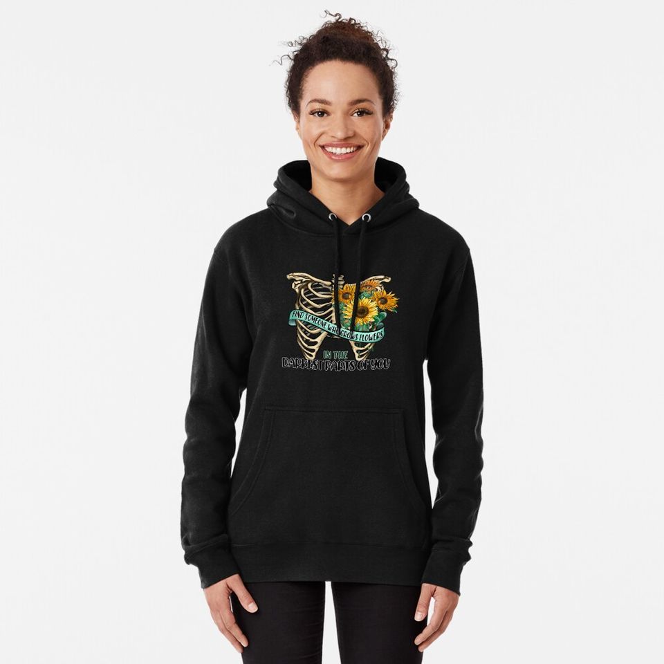 Find Someone Who Grows Flowers In The Darkest Parts Of You  Pullover Hoodie