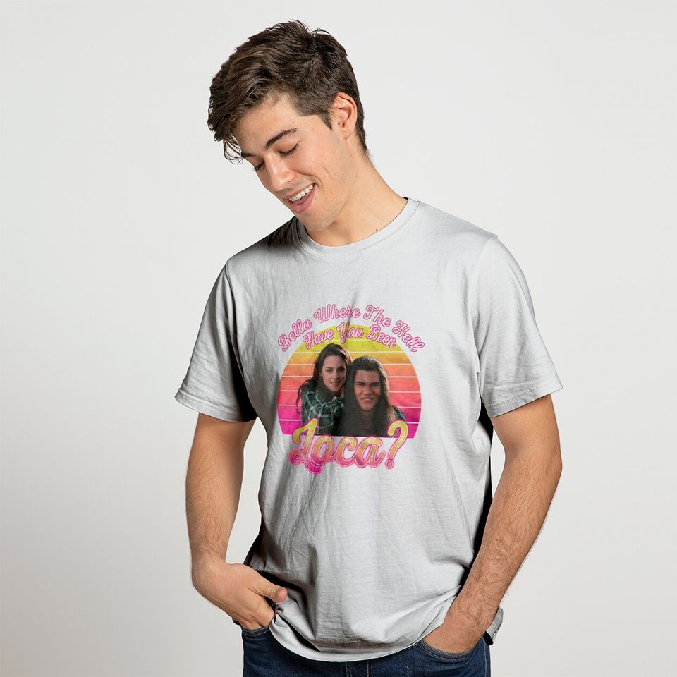 Bella Where The Hell Have You Been loca Tshirt