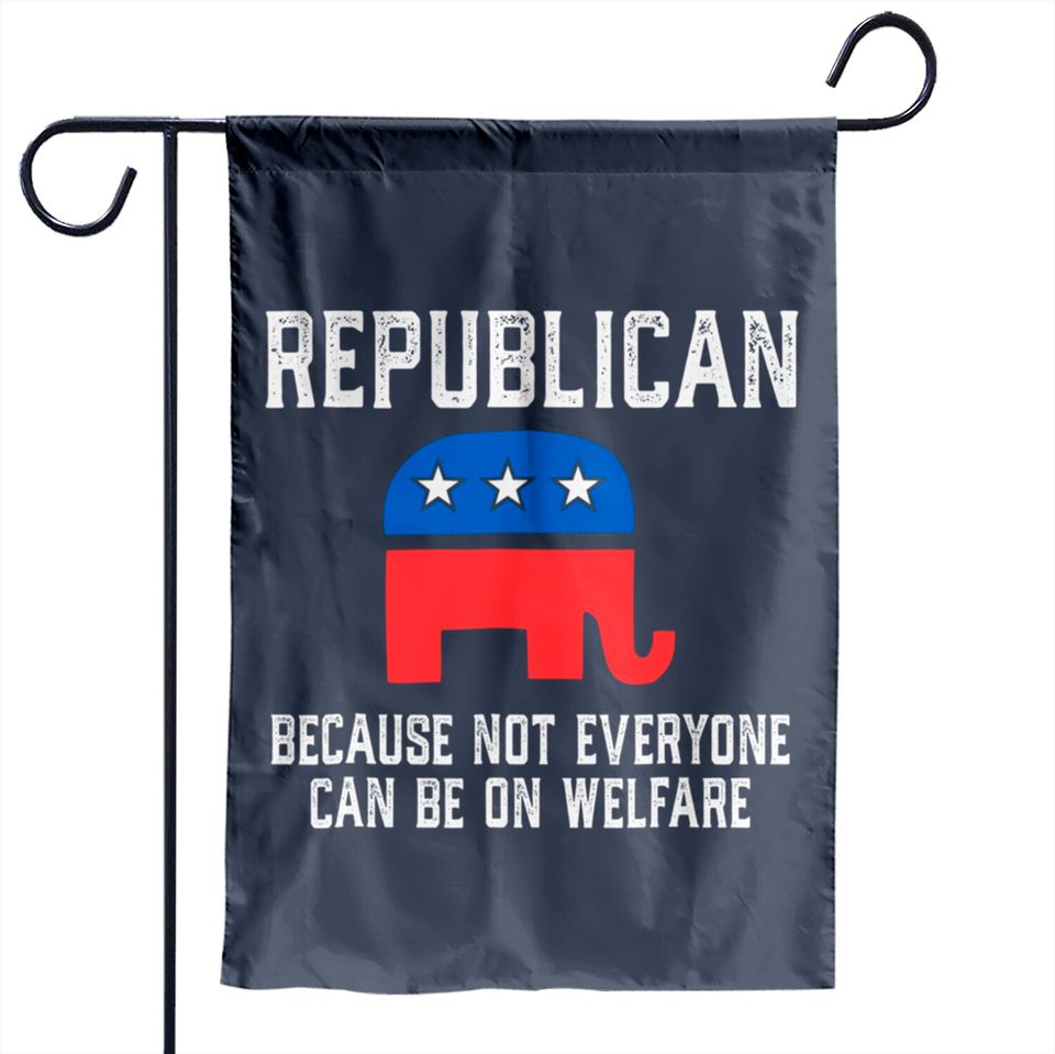 Republican Because Not Everyone Can Be On Welfare Garden Flag
