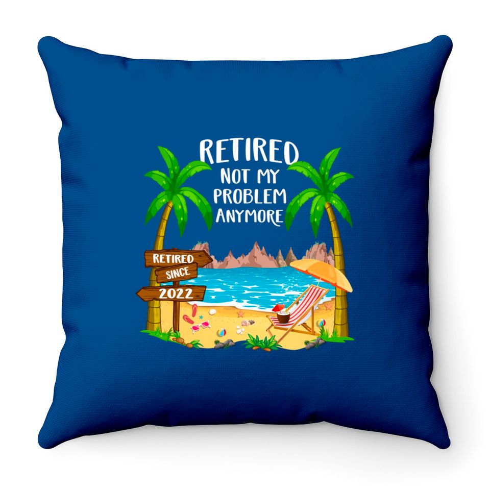 Retired 2022 Not My Problem Anymore Funny Beach Retirement Throw Pillows