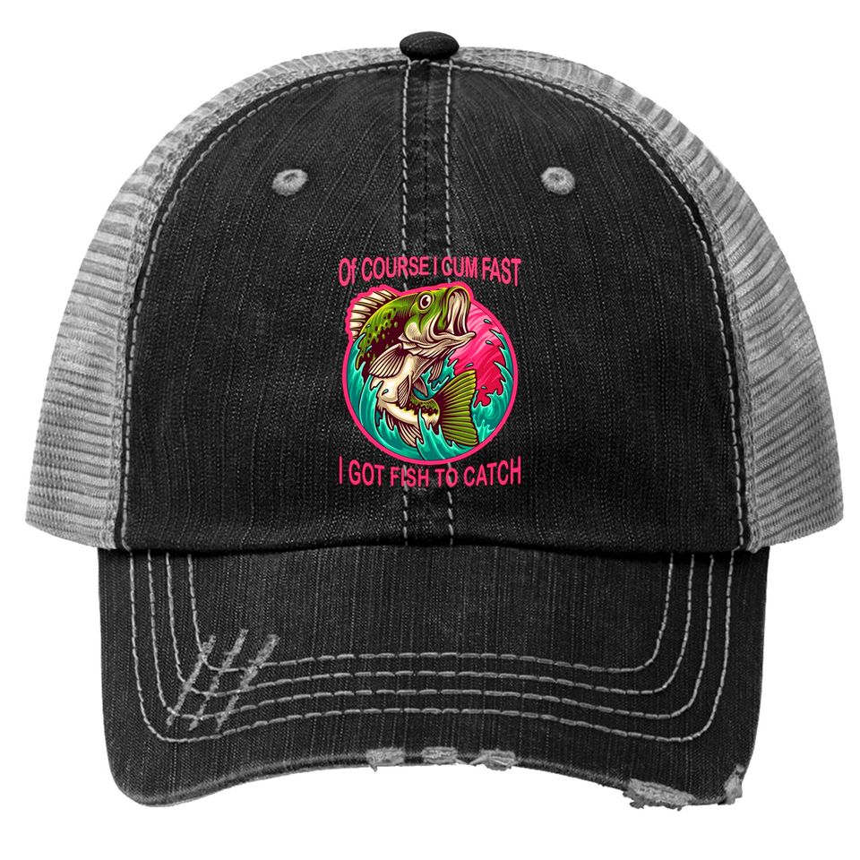 Of Course I Cum Fast I Got Fish To Catch|Fisherman Trucker Hats